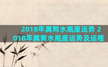 2018年属狗水瓶座运势 2018年属狗水瓶座运势及运程